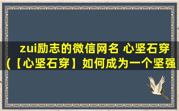 zui励志的微信网名 心坚石穿(【心坚石穿】如何成为一个坚强的人？这篇文章告诉你！)